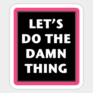 Let's Do The Damn Thing Sticker